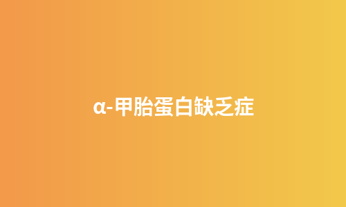 α-甲胎蛋白缺乏症