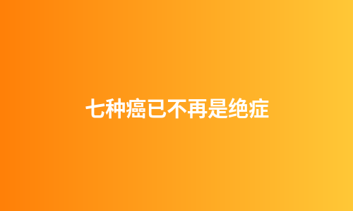 七种癌已不再是绝症