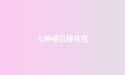 七种癌已经攻克