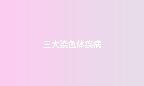 三大染色体疾病