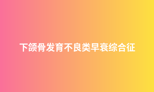 下颌骨发育不良类早衰综合征