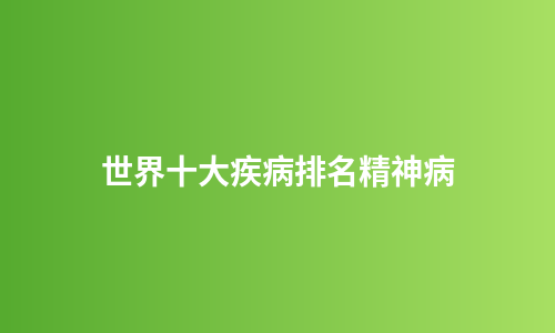 世界十大疾病排名精神病