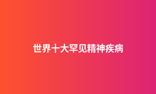 世界十大罕见精神疾病