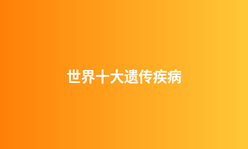 世界十大遗传疾病
