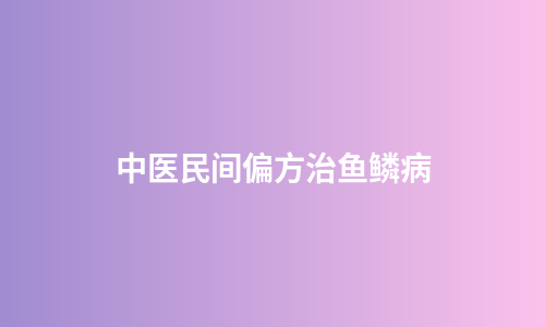 中医民间偏方治鱼鳞病