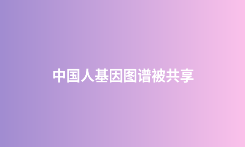 中国人基因图谱被共享