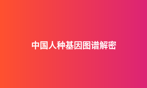 中国人种基因图谱解密