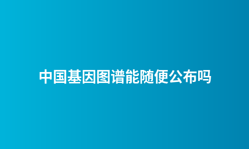 中国基因图谱能随便公布吗
