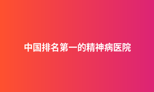 中国排名第一的精神病医院