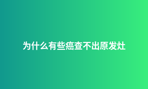 为什么有些癌查不出原发灶