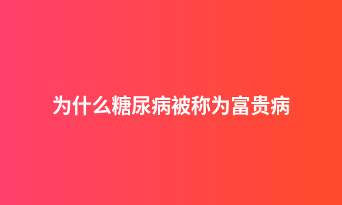 为什么糖尿病被称为富贵病