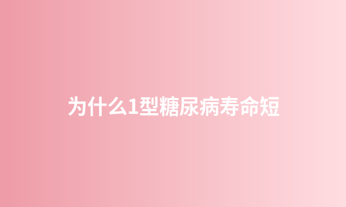 为什么1型糖尿病寿命短