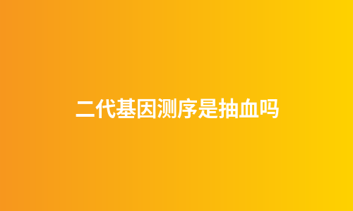 二代基因测序是抽血吗