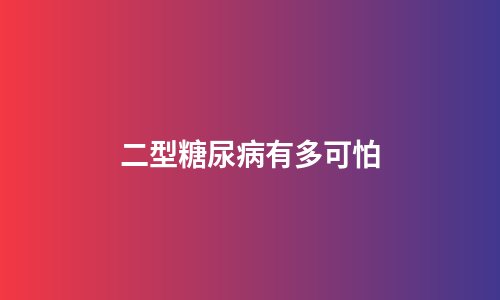 二型糖尿病有多可怕
