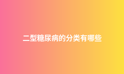 二型糖尿病的分类有哪些