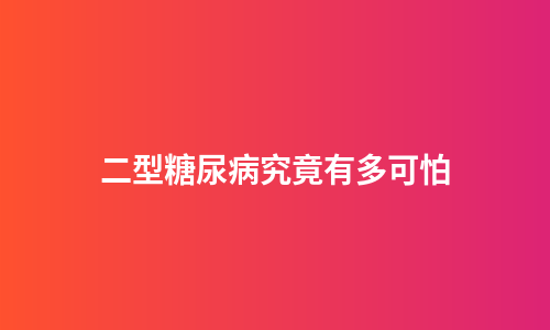 二型糖尿病究竟有多可怕