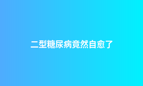 二型糖尿病竟然自愈了