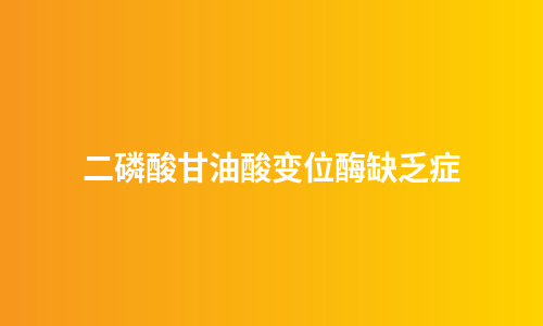 二磷酸甘油酸变位酶缺乏症
