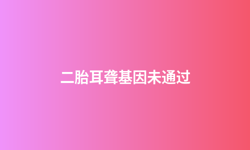 二胎耳聋基因未通过
