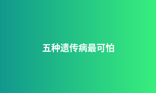 五种遗传病最可怕