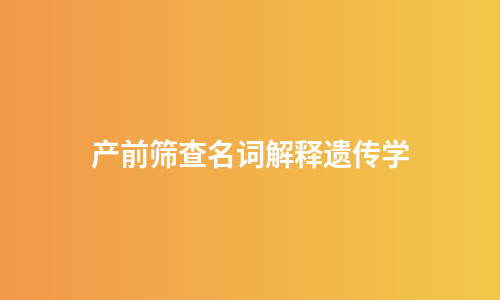 产前筛查名词解释遗传学