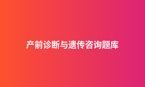 产前诊断与遗传咨询题库