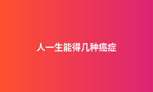 人一生能得几种癌症