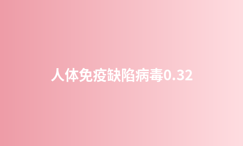 人体免疫缺陷病毒0.32