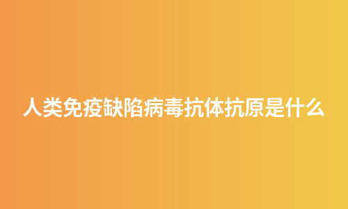 人类免疫缺陷病毒抗体抗原是什么