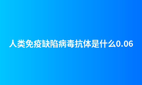 人类免疫缺陷病毒抗体是什么0.06