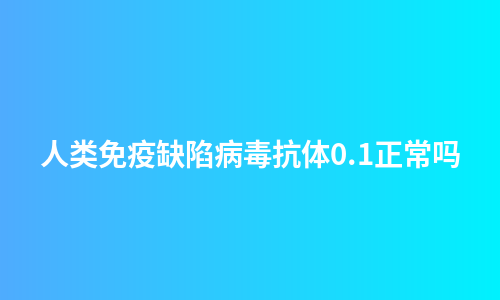 人类免疫缺陷病毒抗体0.1正常吗