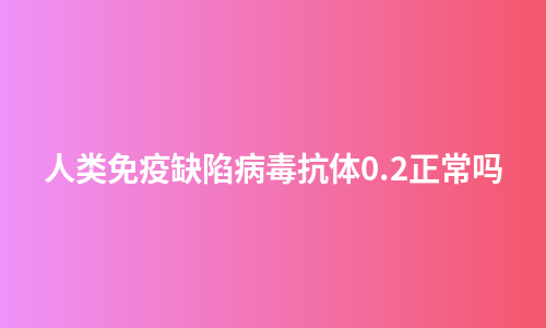 人类免疫缺陷病毒抗体0.2正常吗