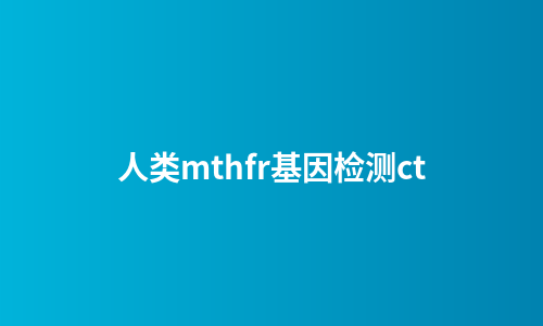 人类mthfr基因检测ct