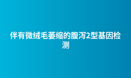 伴有微绒毛萎缩的腹泻2型基因检测