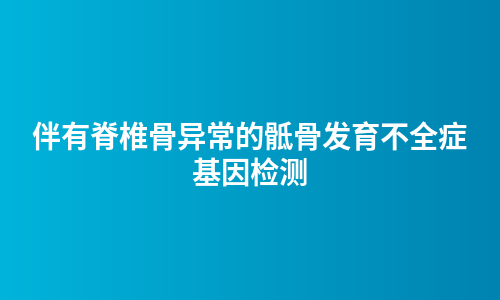 伴有脊椎骨异常的骶骨发育不全症基因检测