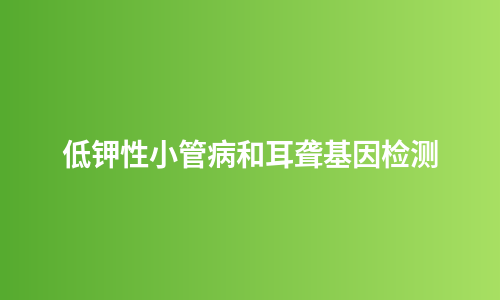 低钾性小管病和耳聋基因检测