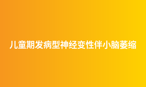 儿童期发病型神经变性伴小脑萎缩
