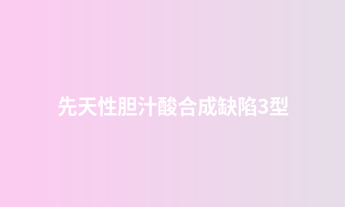 先天性胆汁酸合成缺陷3型