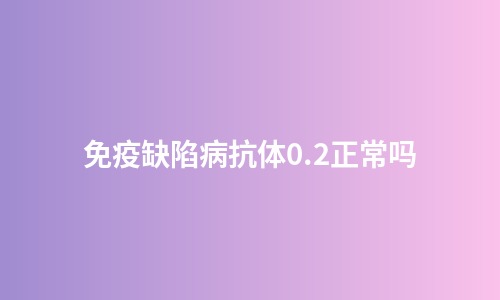 免疫缺陷病抗体0.2正常吗