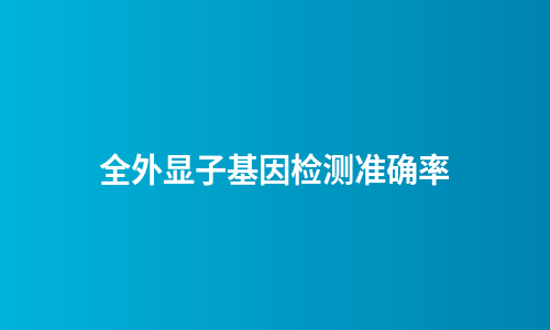 全外显子基因检测准确率