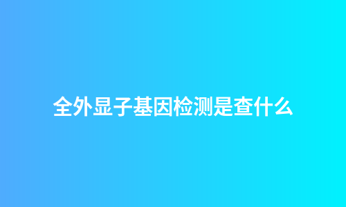 全外显子基因检测是查什么