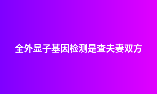 全外显子基因检测是查夫妻双方