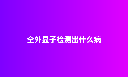 全外显子检测出什么病