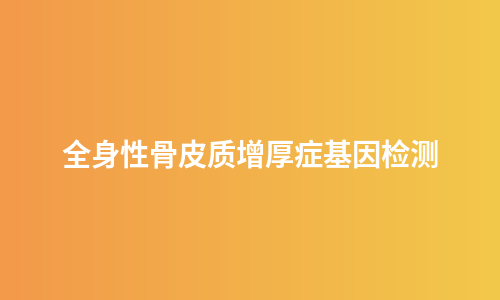 全身性骨皮质增厚症基因检测