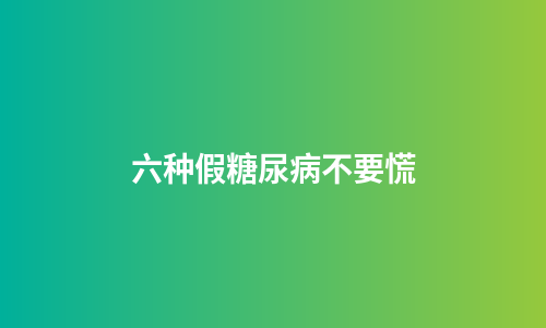 六种假糖尿病不要慌