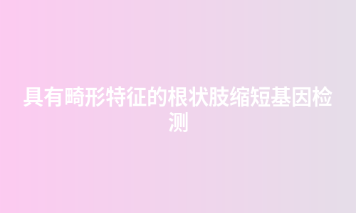 具有畸形特征的根状肢缩短基因检测
