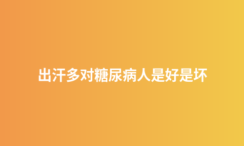 出汗多对糖尿病人是好是坏