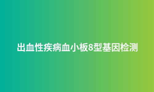 出血性疾病血小板8型基因检测
