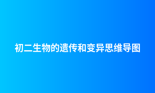 初二生物的遗传和变异思维导图
