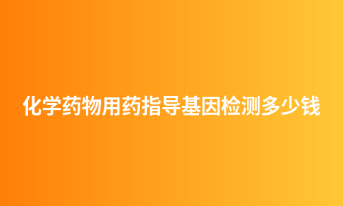 化学药物用药指导基因检测多少钱